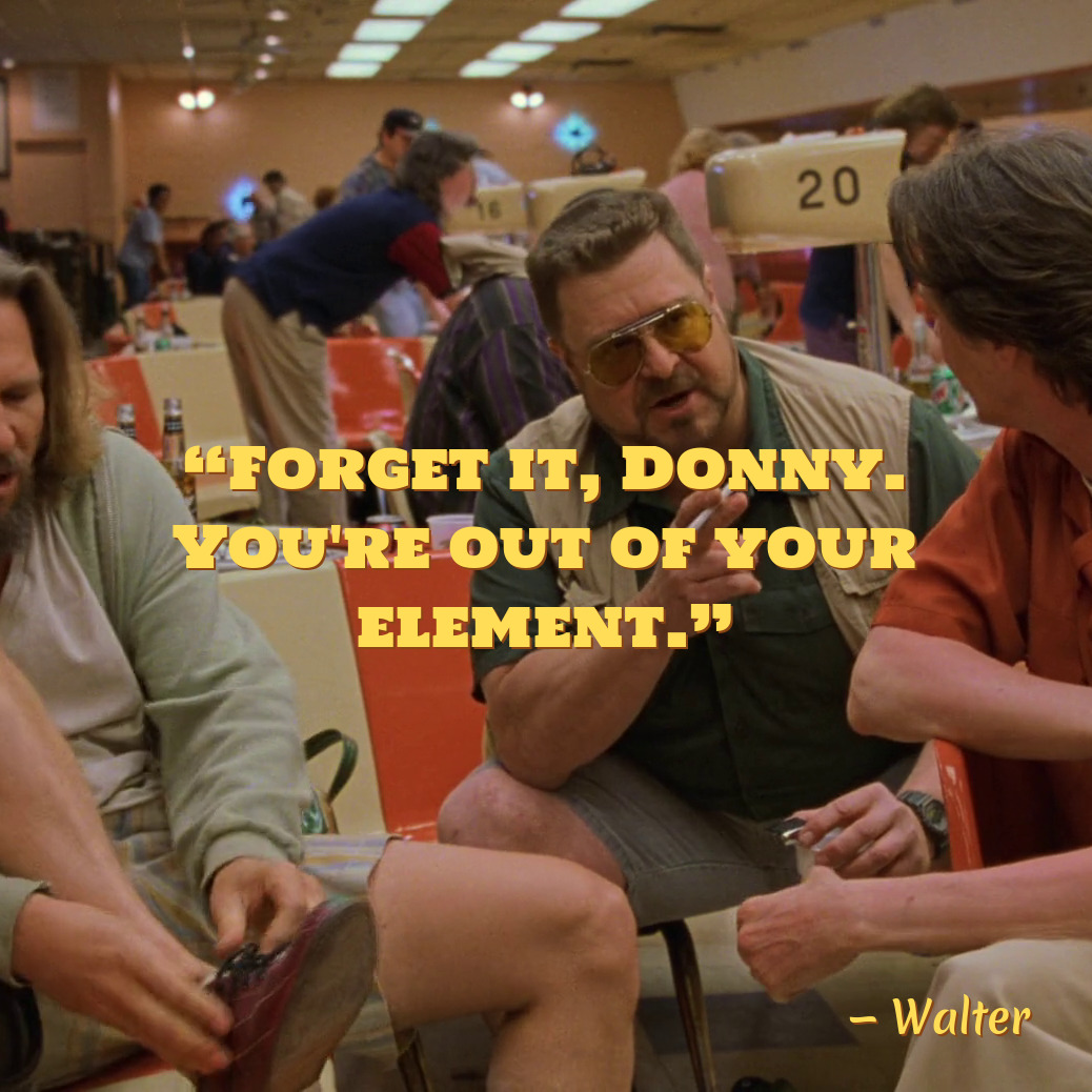 it, Donny. You're out of your el… • The Big Lebow.ski